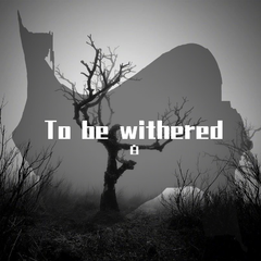 TO BE WITHERED