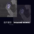 他不爱你（psycho remix）