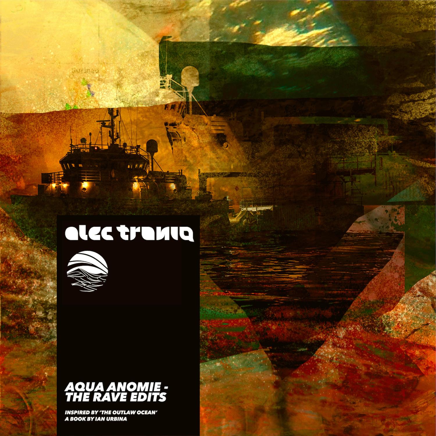 Aqua Anomie – The Rave Edits (Inspired by 'The Outlaw Ocean' a book by Ian Urbina)