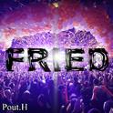 Fried( Pout.H original mix )专辑