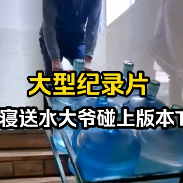 大型纪录片《女寝送水大爷碰上版本T0》