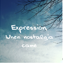 Expression,When nostalgia came