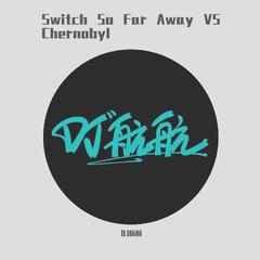 Switch So Far Away VS Chernobyl