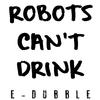 E-Dubble - Robot's Can't Drink