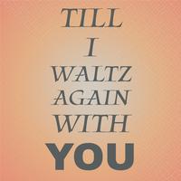 Till I Waltz Again With You