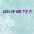 国乐民歌名曲-茶乡情 (18首)