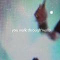 You Walk Through Walls