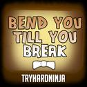 Bend You Till You Break