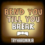 Bend You Till You Break