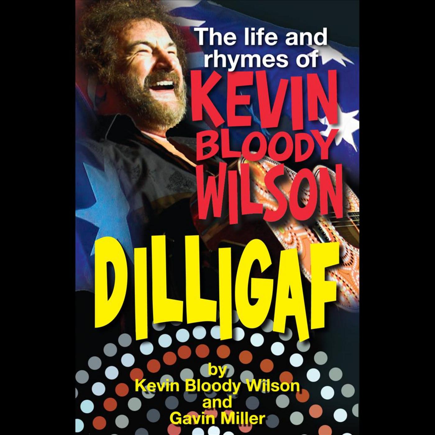 Dilligaf the Life & Rhymes of Kevin Bloody Wilson