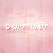 Don't wait