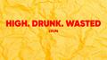 High. Drunk. Wasted