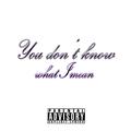 You don't know what I mean
