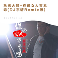 秋裤大叔-你说女人容易吗(DJ宇轩Remix版)