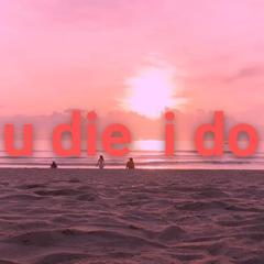 IF U die i do 2