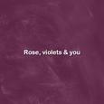 Roses, violets & you