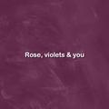 Roses, violets & you