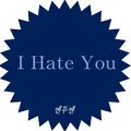 I hate you