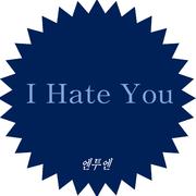 I hate you