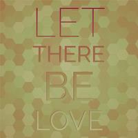 Let there be love