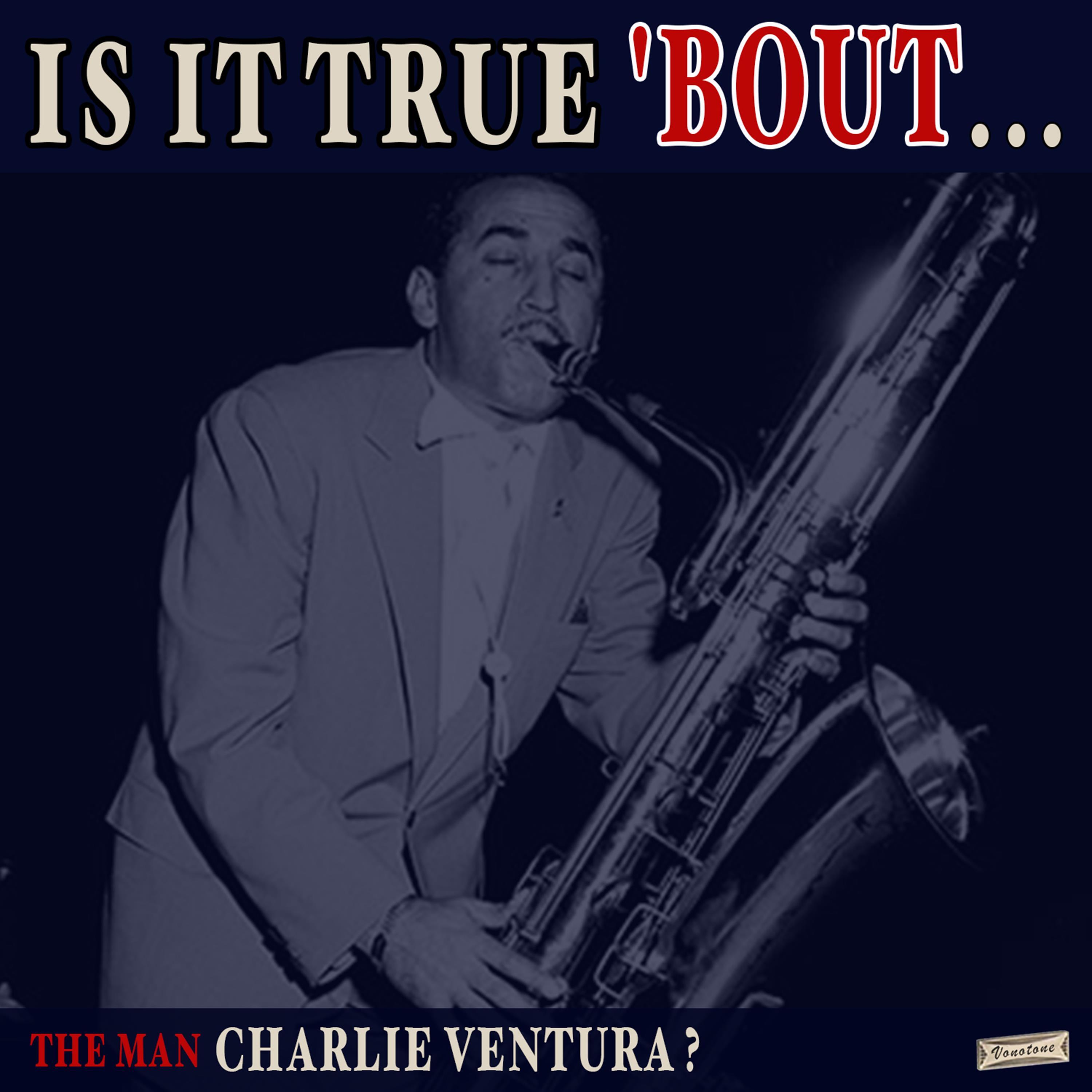 Is it True 'Bout the Man Charlie Ventura?