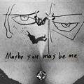 Maybe you may be me