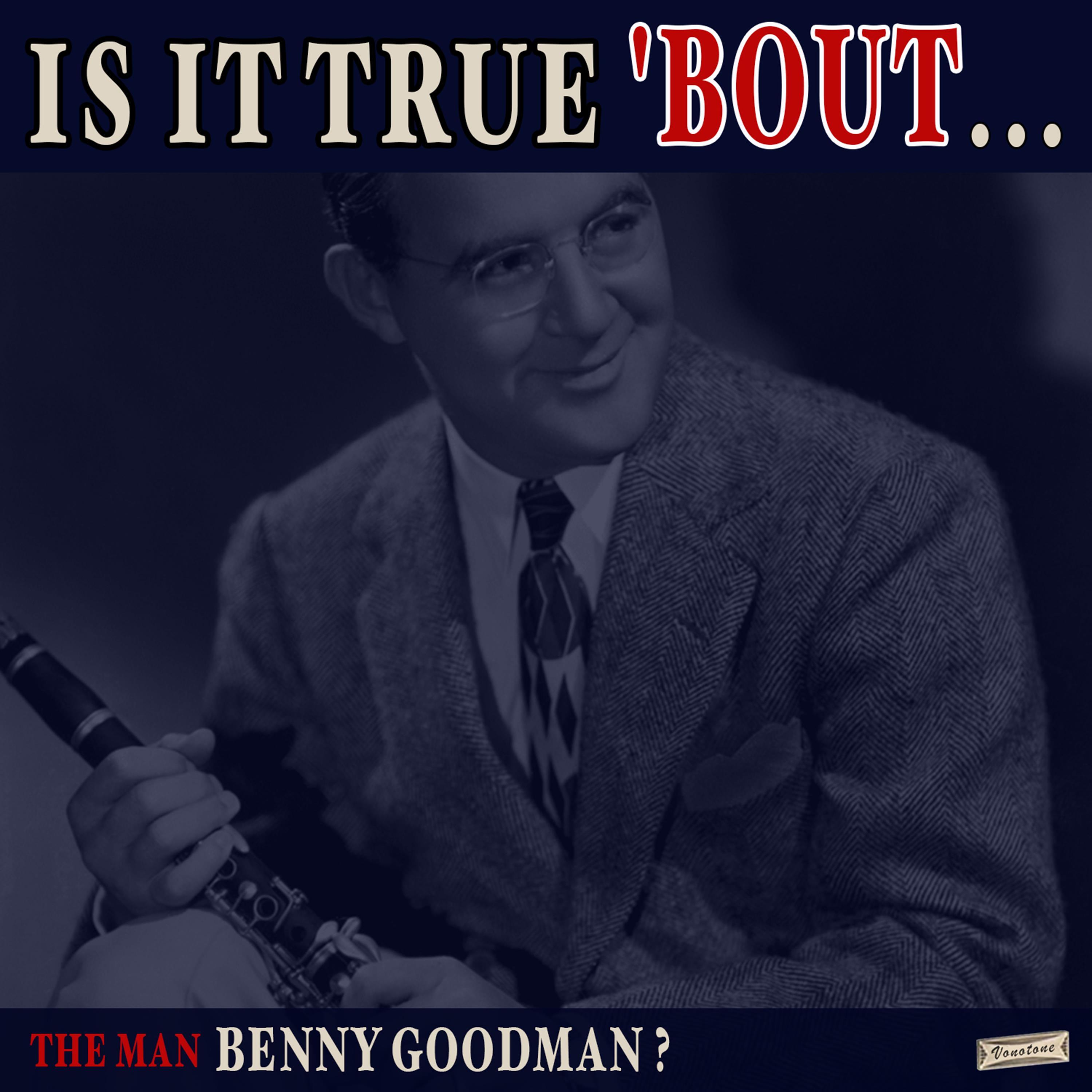Is it True 'Bout the Man Benny Goodman?