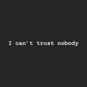 I can't trust nobody.