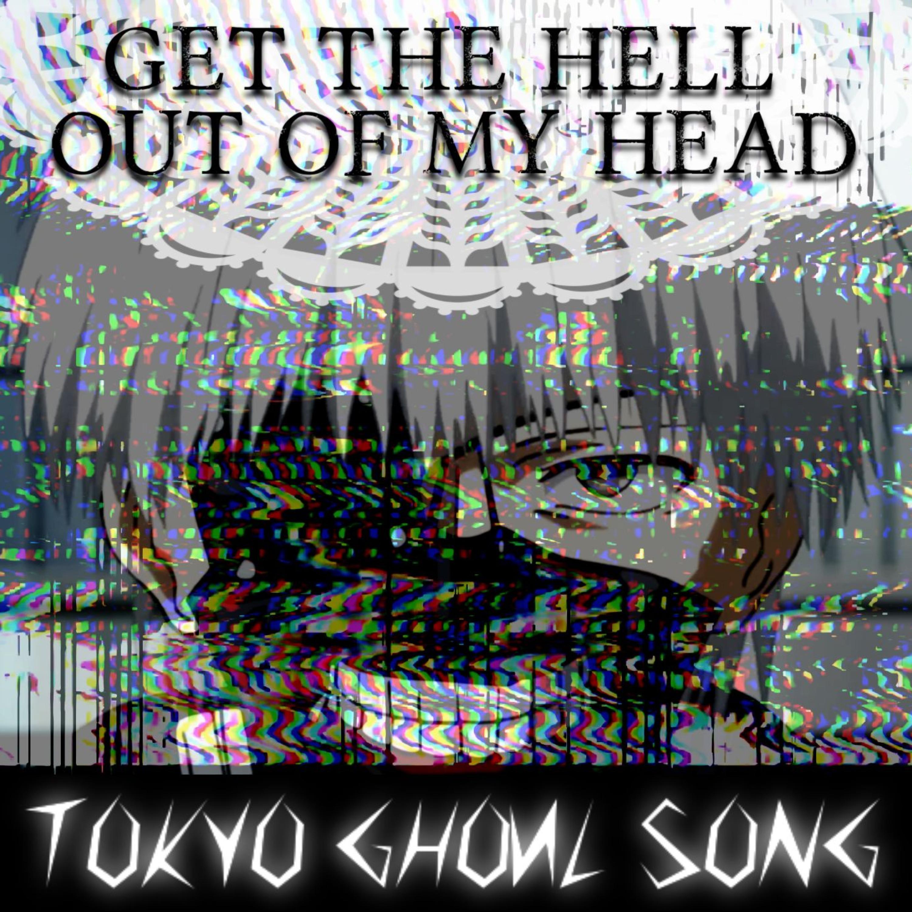 Get the Hell Out of My Head (Tokyo Ghoul Song)