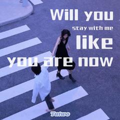 Will you stay with me like you are now?