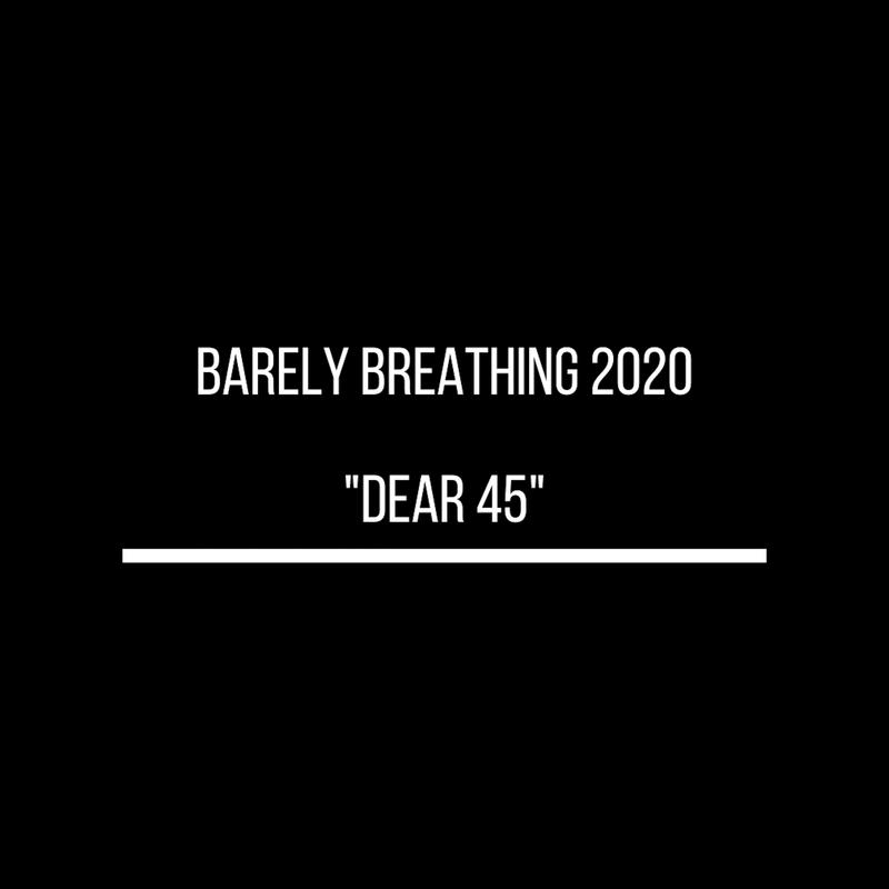 Barely Breathing 2020 "Dear 45"