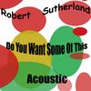 Robert Sutherland - Do You Want Some of This. Acoustic