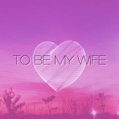 TO BE MY WIFE