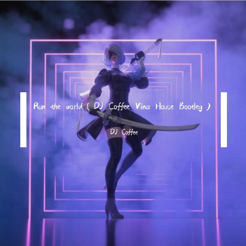 Run the world（DJ Coffee Vina House Bootleg）