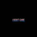 《I DON'T CARE》