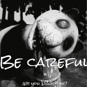 Be careful