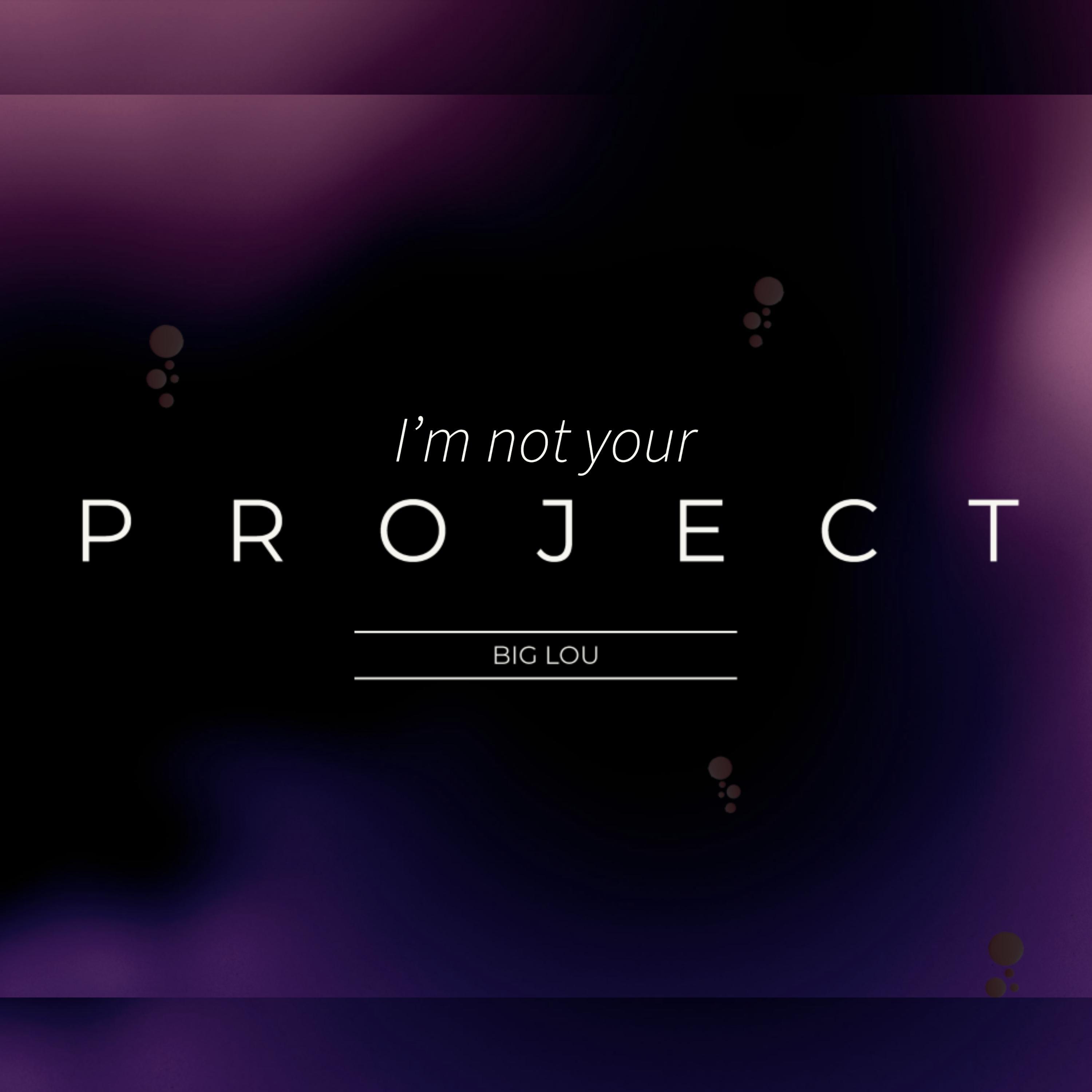 I'm Not Your Project