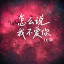 怎么说我不爱你 (DJ热播版)专辑