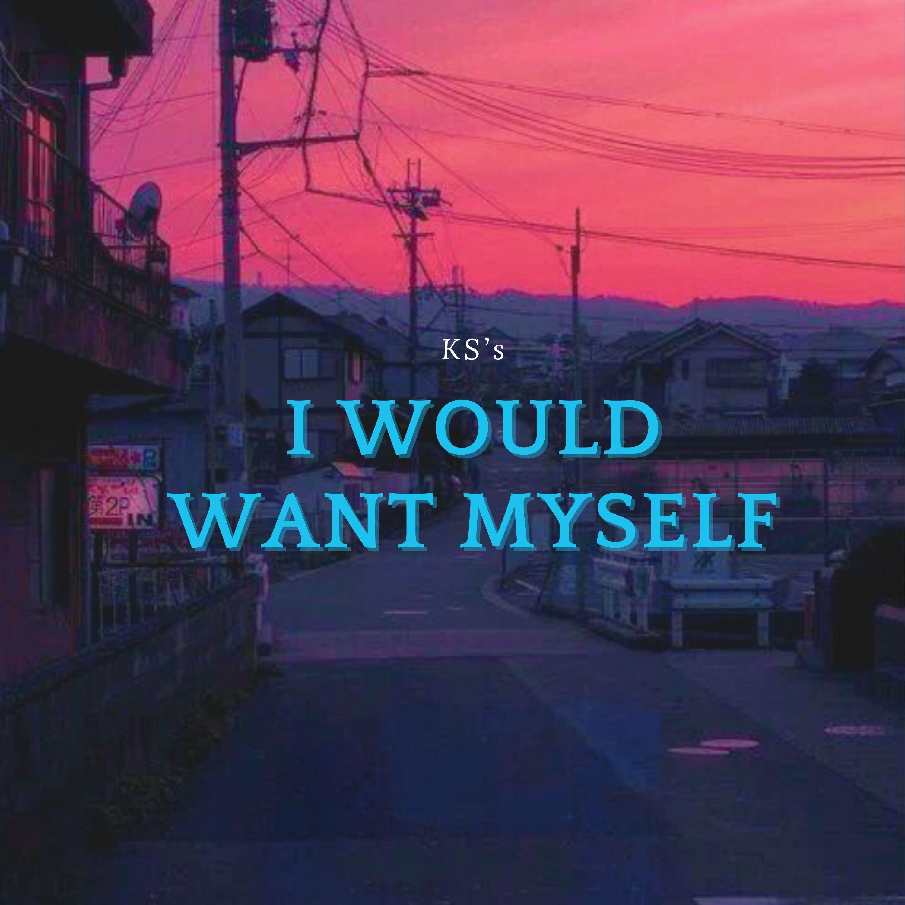 I would want myself