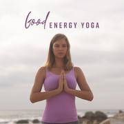 Good Energy Yoga: 2019 New Age Ambients for Increase Your Vital Energy, Meditaion & Relaxation Music