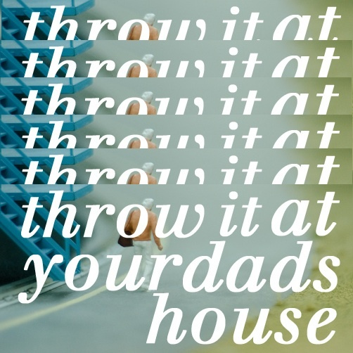 Throw It at Your Dads House