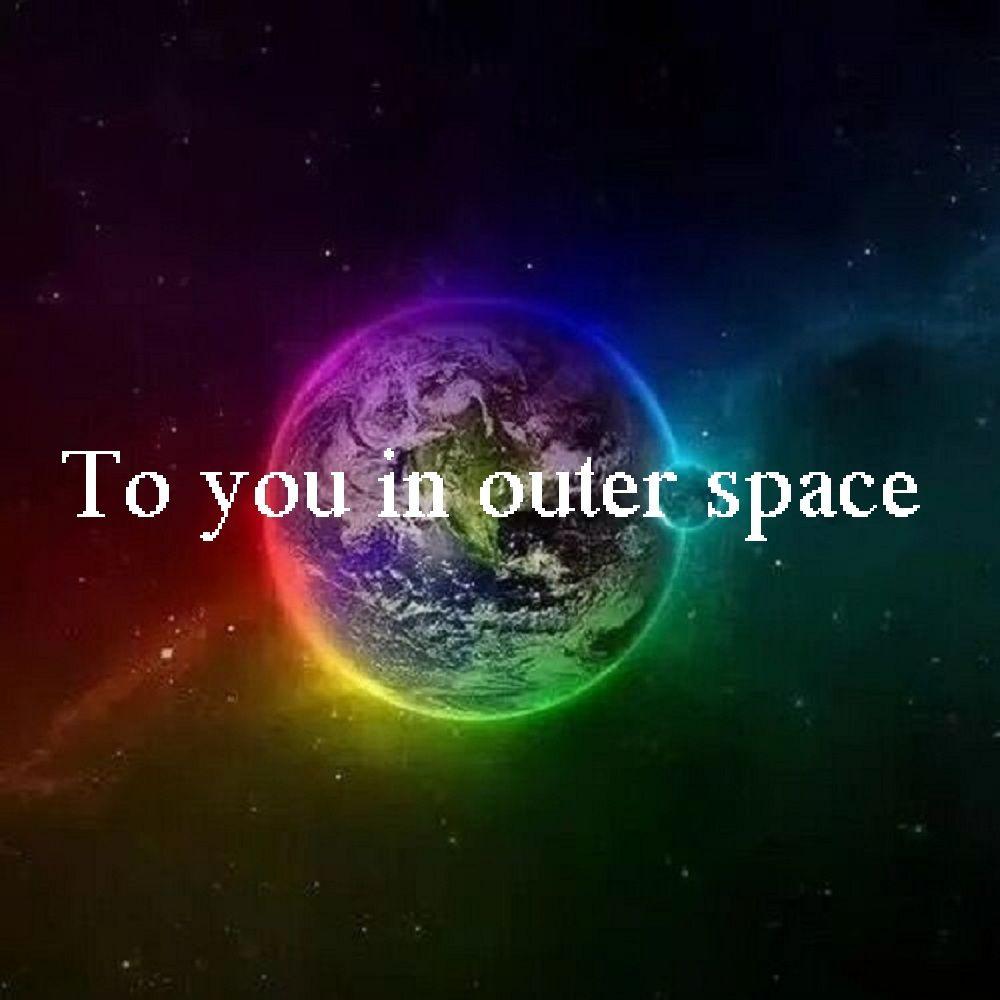 To you in outer space