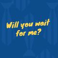 Will you waif for me