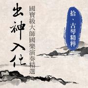 出神入化: 國寶級大師國樂演奏精選第拾輯 (Guqin Instrumental)