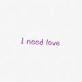 I need love