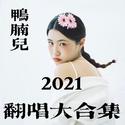 鸭腩儿2021翻唱大集合