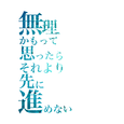 無理かもって思ったら それより先に進めない