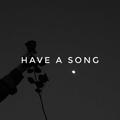 HAVE A SONG